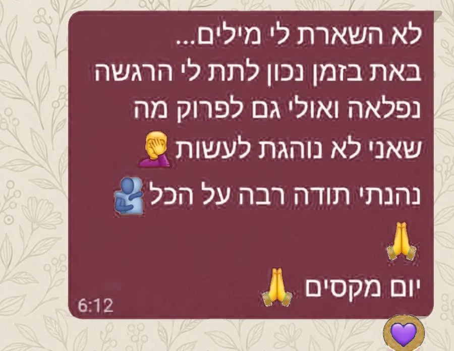 הודעה מלקוחה: לא השארת לי מילים... באת בזמן נכון לתת לי הרגשה נפלאה, ואולי גם לפרוק מה שאני לא נוהגת לעשות. נהניתי, תודה רבה על הכל. יום מקסים.