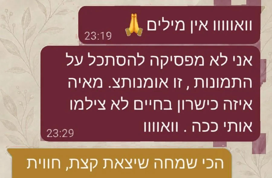 הודעה מלקוחה: וואו, אין מילים. אני לא מפסיקה להסתכל על התמונות, זו אומנות. מאיה, איזה כישרון, בחיים לא צילמו אותי ככה. תשובתי: הכי שמחה שיצאת קצת.